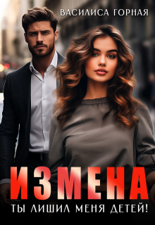 Измена. Ты лишил меня детей! / Василиса Горная