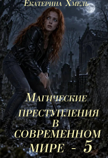 Магические преступления в современном мире — 5 / Екатерина Хмель
